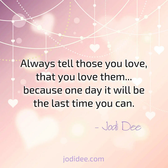 Always tell those you love...